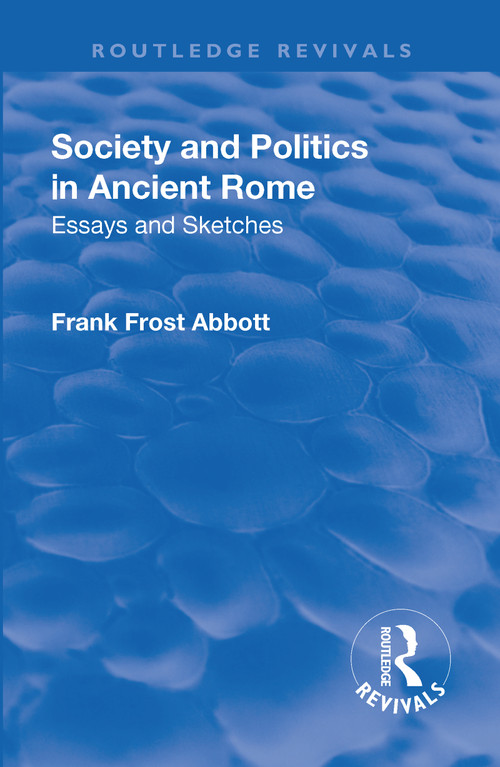 Revival: Society and Politics in Ancient Rome (1912) (Essays and Sketches) by Frank Frost Abbott, 9781138566101