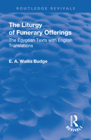 Revival: The Liturgy of Funerary Offerings (1909) (The Egyptian Texts with English Translations) by E. A. WALLIS BUDGE, 9781138568839