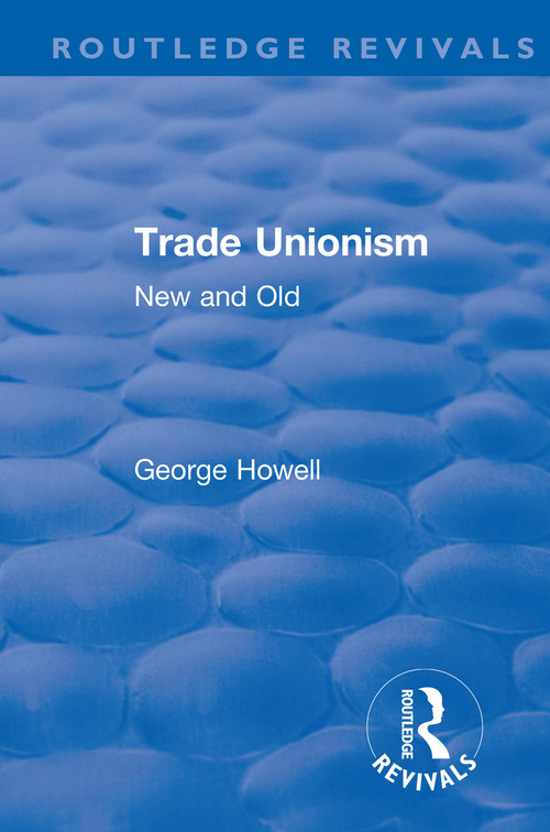Revival: Trade Unionism (1900) (New and Old) by George Howell, 9781138566477