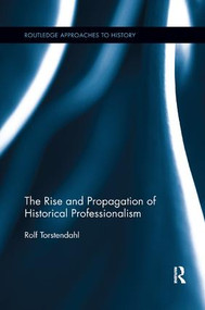 The Rise and Propagation of Historical Professionalism by Rolf Torstendahl, 9781138379404