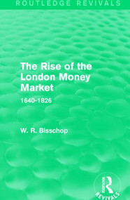 The Rise of the London Money Market (Routledge Revivals) (1640-1826) by W. R. Bisscop, 9781138911536