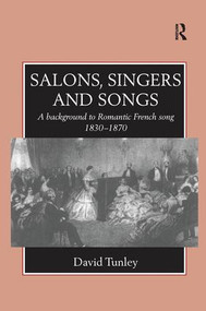 Salons, Singers and Songs (A Background to Romantic French Song 1830-1870) by David Tunley, 9781138252714