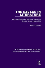 The Savage in Literature (Representations of 'primitive' society in English fiction 1858-1920) by Brian V. Street, 9781138671065