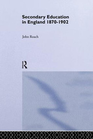 Secondary Education in England 1870-1902 (Public Activity and Private Enterprise) by Prof John Roach, John Roach, 9781138868151