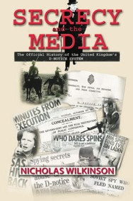 Secrecy and the Media (The Official History of the United Kingdom's D-Notice System) - 9781138873506 by Nicholas John Wilkinson, 9781138873506