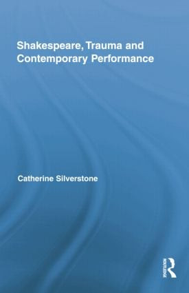 Shakespeare, Trauma and Contemporary Performance by Catherine Silverstone, 9781138809123