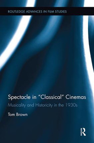 Spectacle in Classical Cinemas (Musicality and Historicity in the 1930s) by Tom Brown, 9781138548718