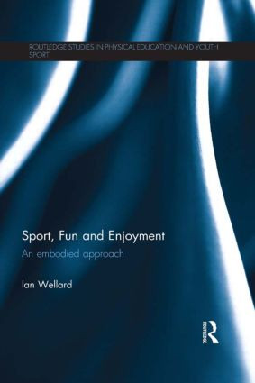 Sport, Fun and Enjoyment (An Embodied Approach) by Ian Wellard, 9781138860407