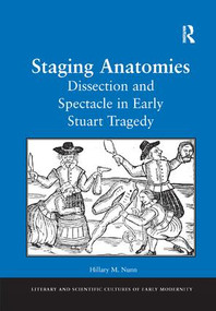 Staging Anatomies (Dissection and Spectacle in Early Stuart Tragedy) by Hillary M. Nunn, 9781138264267
