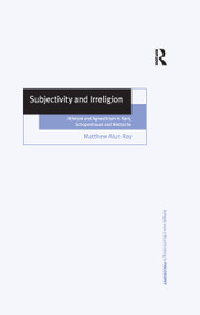 Subjectivity and Irreligion (Atheism and Agnosticism in Kant, Schopenhauer and Nietzsche) by Matthew Alun Ray, 9781138258570