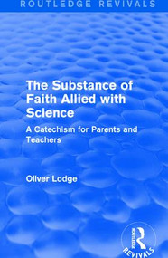 The Substance of Faith Allied with Science (A Catechism for Parents and Teachers) - 9781138640269 by Oliver Lodge, 9781138640269
