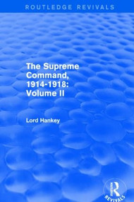 The Supreme Command, 1914-1918 (Routledge Revivals) (Volume II) by Lord Hankey, 9781138800908