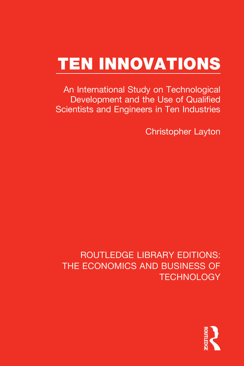 Ten Innovations (An international study on technological development and the use of qualified scientists and engineers in ten industries) by Christopher Layton, 9781138479029