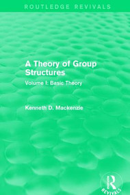 A Theory of Group Structures (Volume I: Basic Theory) by Kenneth Mackenzie, 9781138657250
