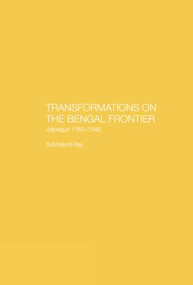 Transformations on the Bengal Frontier (Jalpaiguri 1765-1948) - 9781138862548 by Subhajyoti Ray, 9781138862548