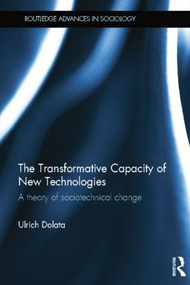 The Transformative Capacity of New Technologies (A Theory of Sociotechnical Change) by Ulrich Dolata, 9781138807846