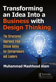 Transforming an Idea Into a Business with Design Thinking (The Structured Approach from Silicon Valley for Entrepreneurs and Leaders) by Muhammad Mashhood Alam, 9781138577596