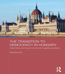 The Transition to Democracy in Hungary (Árpád Göncz and the Post-Communist Hungarian Presidency) by Dae Soon Kim, 9781138643352
