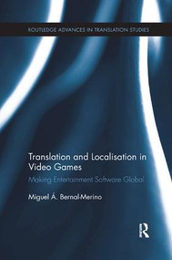 Translation and Localisation in Video Games (Making Entertainment Software Global) by Miguel Á. Bernal-Merino, 9781138731462