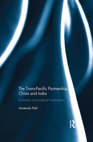 The Trans Pacific Partnership, China and India (Economic and Political Implications) by Amitendu Palit, 9781138693760