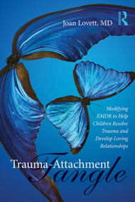 Trauma-Attachment Tangle (Modifying EMDR to Help Children Resolve Trauma and Develop Loving Relationships) by Joan Lovett, 9781138789968