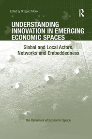 Understanding Innovation in Emerging Economic Spaces (Global and Local Actors, Networks and Embeddedness) by Grzegorz Micek, 9781138547247