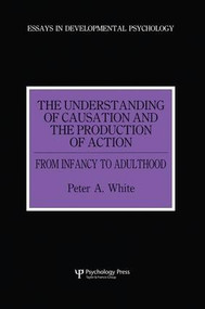 The Understanding of Causation and the Production of Action (From Infancy to Adulthood) by Peter Anthony White, 9781138877047