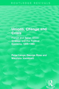 Unions, Change and Crisis (French and Italian Union Strategy and the Political Economy, 1945-1980) by Peter Lange, George Ross, Maurizio Vannicelli, 9781138650947
