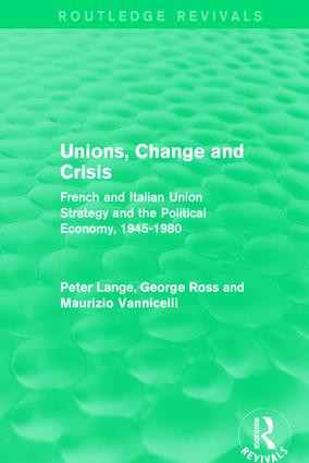 Unions, Change and Crisis (French and Italian Union Strategy and the Political Economy, 1945-1980) by Peter Lange, George Ross, Maurizio Vannicelli, 9781138650947