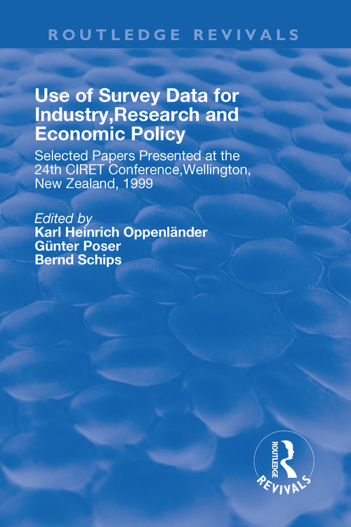 Use of Survey Data for Industry, Research and Economic Policy (Selected Papers Presented at the 24th CIRET Conference, Wellington, New Zealand 1999) by Karl Oppenlander, Gunter Poser, Bernd Schips, 9781138726451