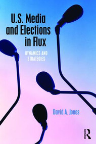 U.S. Media and Elections in Flux (Dynamics and Strategies) by David A. Jones, 9781138777309