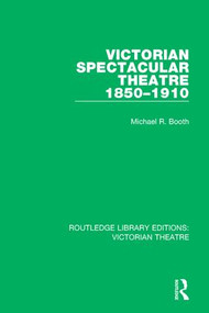 Victorian Spectacular Theatre 1850-1910 by Michael R. Booth, 9781138936607