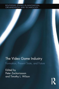 The Video Game Industry (Formation, Present State, and Future) by Peter Zackariasson, Timothy Wilson, 9781138803831