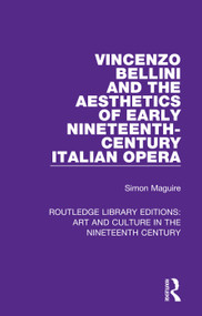 Vincenzo Bellini and the Aesthetics of Early Nineteenth-Century Italian Opera by Simon Maguire, 9781138366015