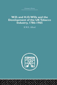 W.D. & H.O. Wills and the development of the UK tobacco Industry (1786-1965) by B.W.E Alford, 9781138861749