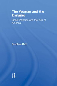 The Woman and the Dynamo (Isabel Paterson and the Idea of America) by Stephen Cox, 9781138517165