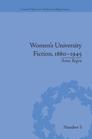 Women's University Fiction, 1880-1945 by Anna Bogen, 9781138664777