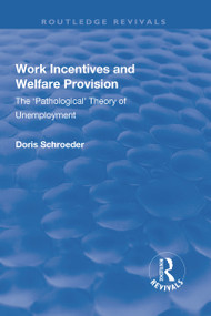 Work Incentives and Welfare Provision (The 'Pathological' Theory of Unemployment) by Doris Schroeder, 9781138706194