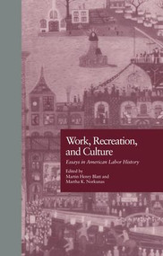 Work, Recreation, and Culture (Essays in American Labor History) by Martin H. Blatt, Martha K. Norkunas, 9781138987333