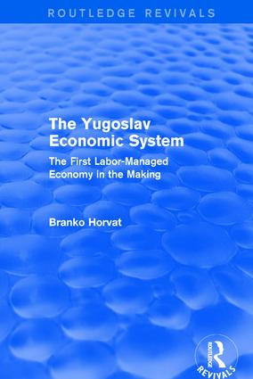 The Yugoslav Economic System (Routledge Revivals) (The First Labor-Managed Economy in the Making) by Branko Horvat, 9781138669949
