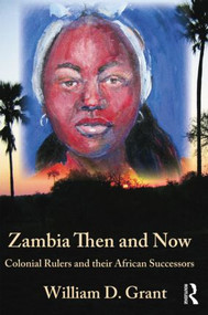 Zambia Then And Now (Colonial Rulers and their African Successors) by William Grant, 9781138789456