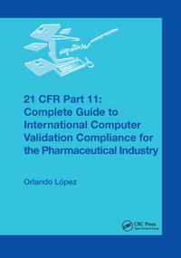21 CFR Part 11 (Complete Guide to International Computer Validation Compliance for the Pharmaceutical Industry) by Orlando López, 9780367394592