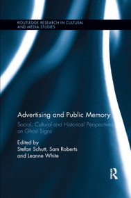 Advertising and Public Memory (Social, Cultural and Historical Perspectives on Ghost Signs) by Stefan Schutt, Sam Roberts, Leanne White, 9780367873844