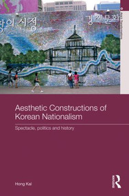Aesthetic Constructions of Korean Nationalism (Spectacle, Politics and History) - 9780415857529 by Hong Kal, 9780415857529