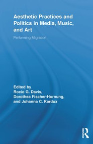 Aesthetic Practices and Politics in Media, Music, and Art (Performing Migration) by Rocío G. Davis, Dorothea Fischer-Hornung, Johanna C. Kardux, 9780415835916