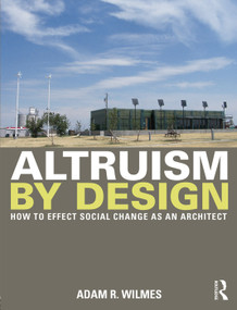 Altruism by Design (How To Effect Social Change as an Architect) by Adam R. Wilmes, 9780415702249
