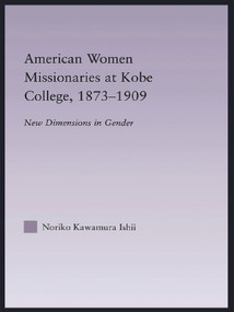 American Women Missionaries at Kobe College, 1873-1909 by Noriko Kawamura Ishii, 9780415653503