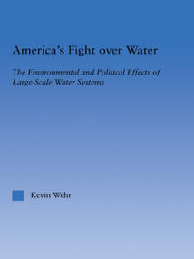 America's Fight Over Water (The Environmental and Political Effects of Large-Scale Water Systems) by Kevin Wehr, 9780415645805