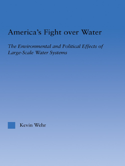 America's Fight Over Water (The Environmental and Political Effects of Large-Scale Water Systems) by Kevin Wehr, 9780415645805