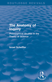 The Anatomy of Inquiry (Routledge Revivals) (Philosophical Studies in the Theory of Science) by Israel Scheffler, 9780415739627